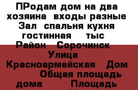 ПРодам дом на два хозяина ,входы разные .Зал ,спальня кухня ,гостинная 800тыс › Район ­ Сорочинск › Улица ­ Красноармейская › Дом ­ 112 › Общая площадь дома ­ 56 › Площадь участка ­ 7 › Цена ­ 800 000 - Оренбургская обл., Сорочинский р-н Недвижимость » Дома, коттеджи, дачи продажа   